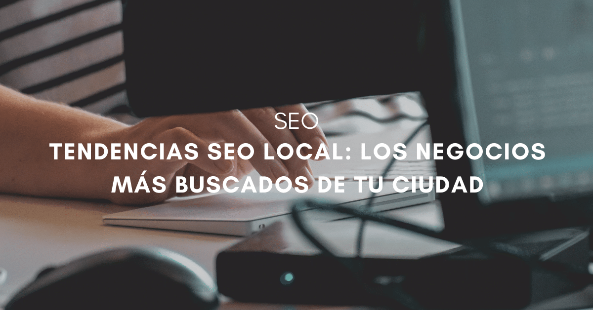 Tendencias SEO Local: Los negocios más buscados de tu ciudad