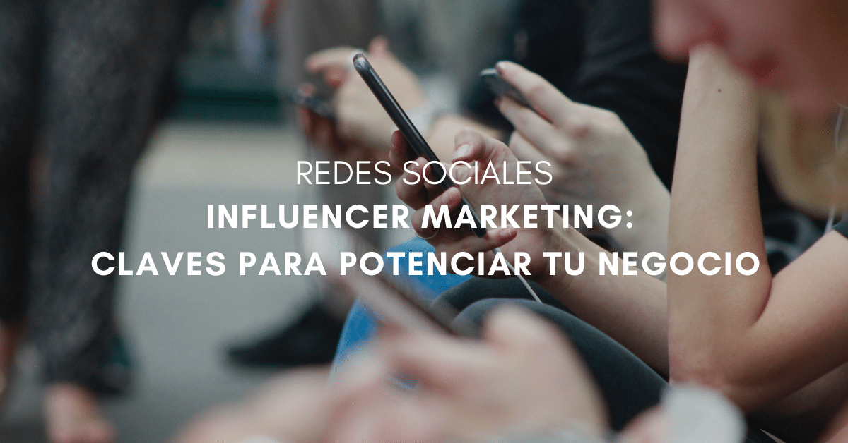 Influencer Marketing: Claves para Potenciar tu Negocio