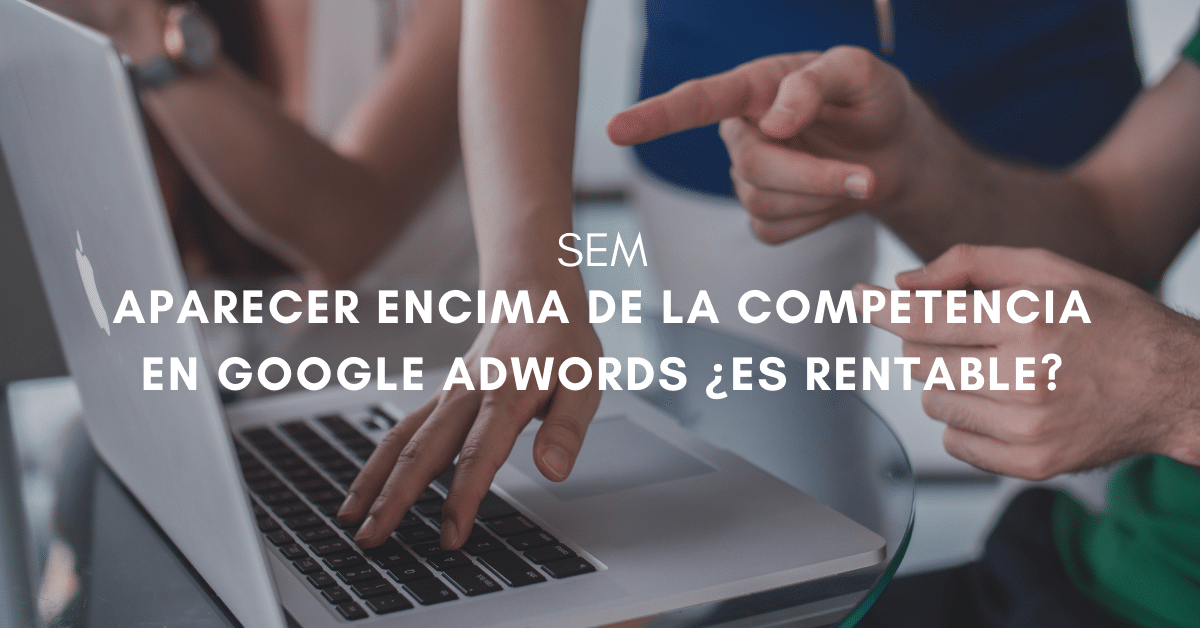 Aparecer encima de la competencia en Google Adwords. ¿Es rentable?