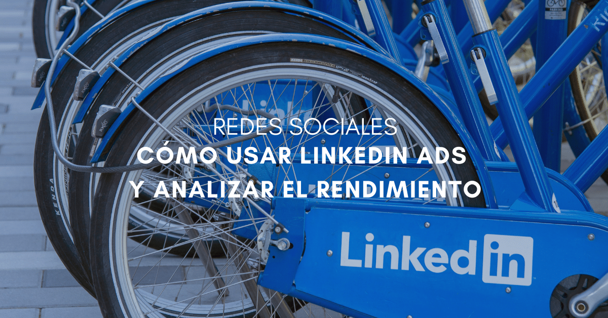 Estrategias en LinkedIn Ads: Cómo usarlos y análisis de rendimiento