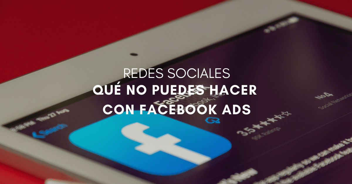 Limitaciones de Facebook Ads: Todo lo que NO puedes hacer