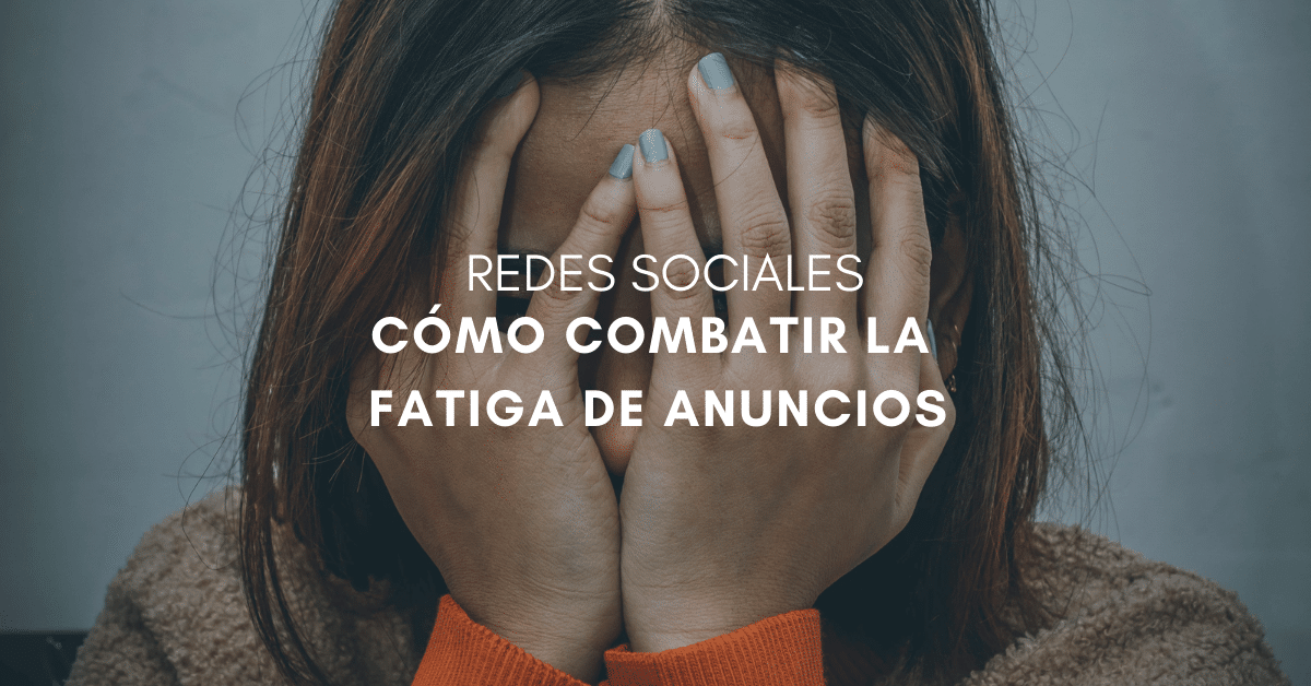 La Fatiga de Anuncios: Conocerla, Identificarla y Combatirla