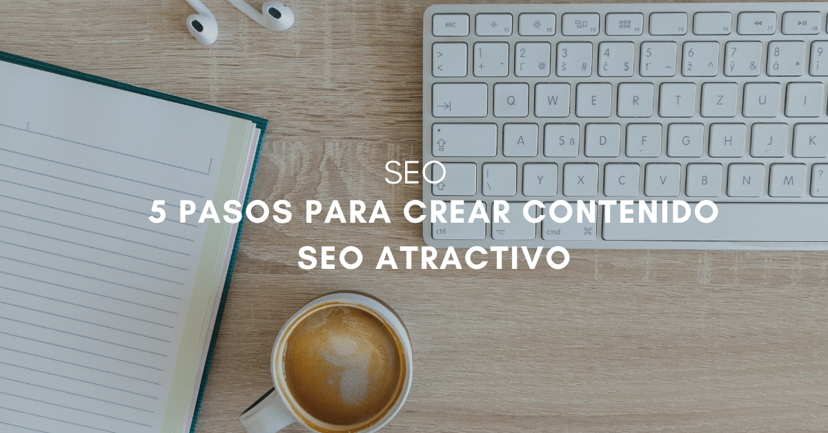 5 Pasos para crear contenido SEO atractivo