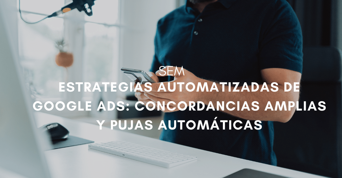 Estrategias automatizadas de Google Ads: concordancias amplias y pujas automáticas