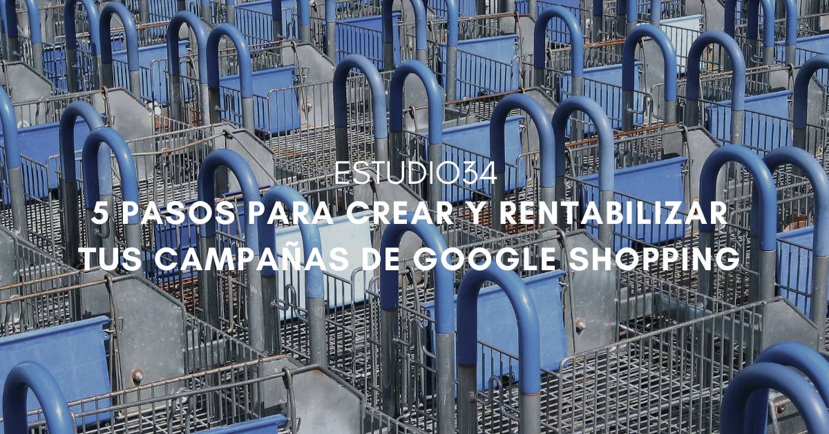 Crea y rentabiliza tus campañas de Google Shopping en 5 pasos