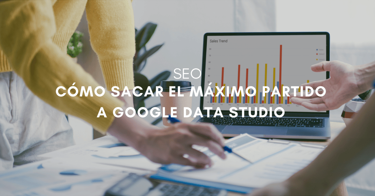 Cómo organizar los datos de forma eficiente en los Informes SEO en Google Data Studio