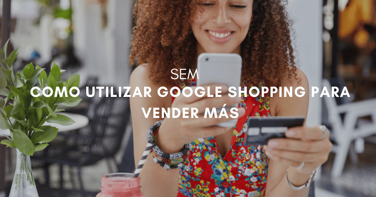 ¿Cómo funciona y cómo sacarle el máximo provecho a Google Shopping?