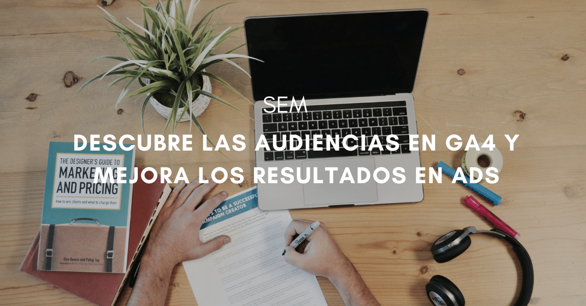 10 Audiencias de Google Analytics 4 para mejorar tus resultados en Google Ads